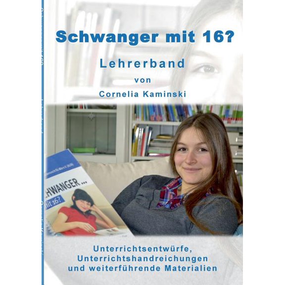 Schwanger mit 16? - Lehrerband: Unterrichtsentwürfe, Unterrichtshandreichungen und weiterführende Materialien, (Paperback)