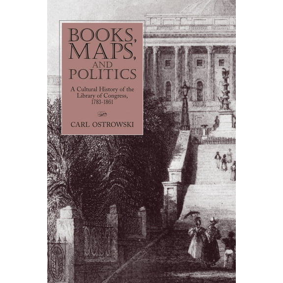 Studies in Print Culture and the History Books, Maps, and Politics: A Cultural History of the Library of Congress, 1783-1861, (Paperback)