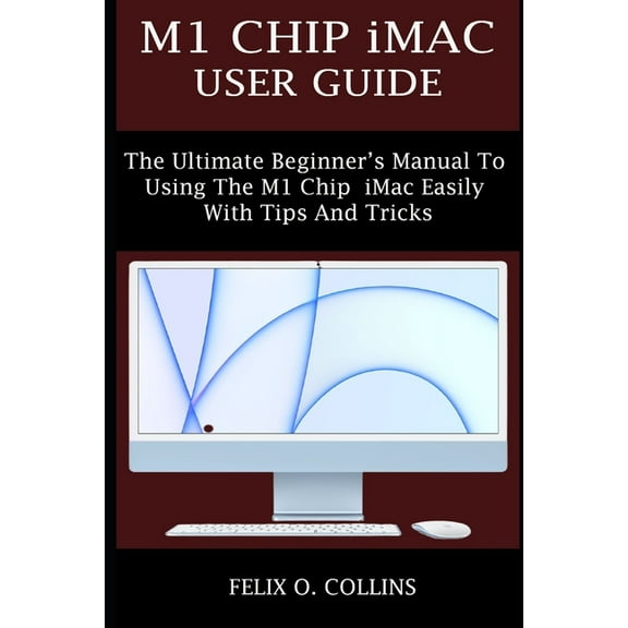M1 Chip iMac User Guide: The Ultimate Beginner's Manual to Using the Latest M1 Chip iMac Easily with Tips and Tricks, (Paperback)