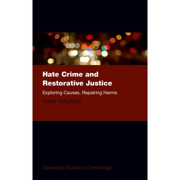 Clarendon Studies in Criminology Hate Crime and Restorative Justice: Exploring Causes, Repairing Harms, (Hardcover)