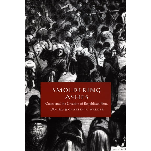 Latin America Otherwise Smoldering Ashes: Cuzco and the Creation of Republican Peru, 1780-1840, (Paperback)
