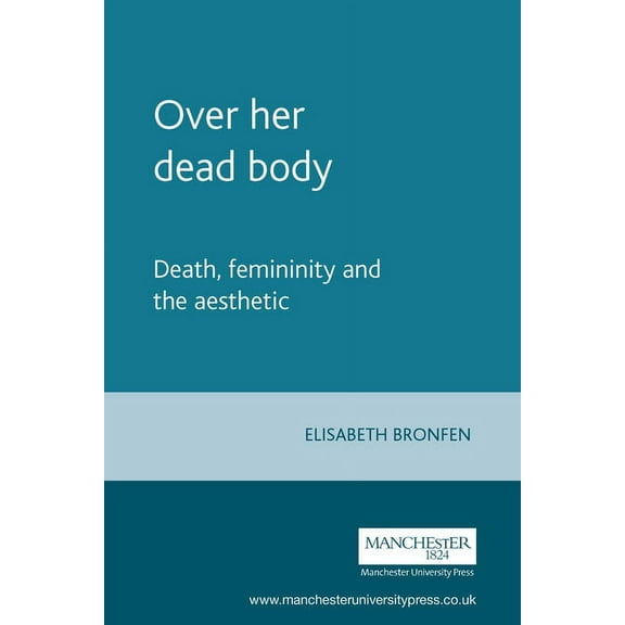 Over Her Dead Body: Death, Femininity and the Aesthetic, (Paperback)