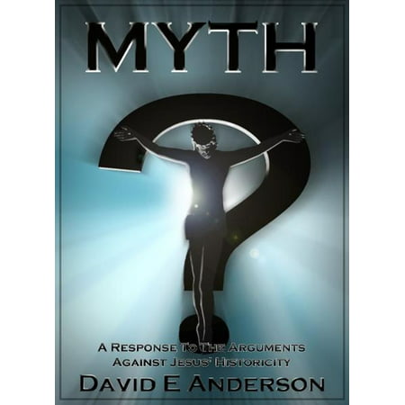 Myth? A Response To The Arguments Against Jesus' Historicity -