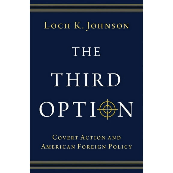 The Third Option: Covert Action and American Foreign Policy, (Hardcover)