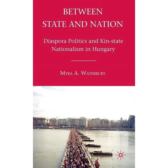 Between State and Nation: Diaspora Politics and Kin-State Nationalism in Hungary, (Hardcover)