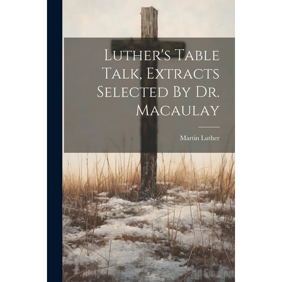 Luther's Table Talk, Extracts Selected By Dr. Macaulay (Paperback)