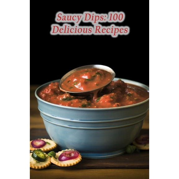 Saucy Dips: 100 Delicious Recipes (Paperback)