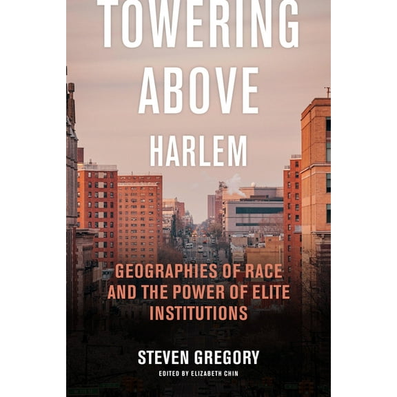 Towering Above Harlem: Geographies of Race and the Power of Elite Institutions, (Paperback)