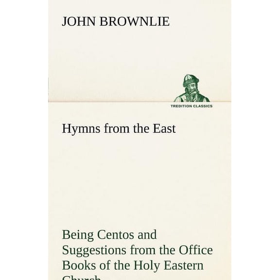 Hymns from the East Being Centos and Suggestions from the Office Books of the Holy Eastern Church (Paperback)