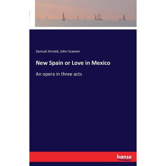 New Spain or Love in Mexico: An opera in three acts, (Paperback)