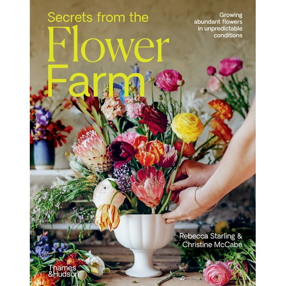 Secrets from the Flower Farm: Growing Abundant Flowers in Unpredictable Conditions, (Hardcover)