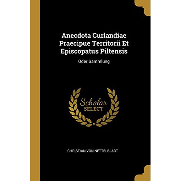 Anecdota Curlandiae Praecipue Territorii Et Episcopatus Piltensis: Oder Sammlung Paperback 1010737414 9781010737414 Christian von Nettelbladt
