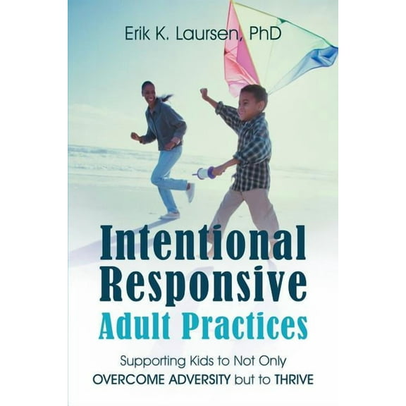 Intentional Responsive Adult Practices: Supporting Kids to Not Only Overcome Adversity but to Thrive, (Paperback)