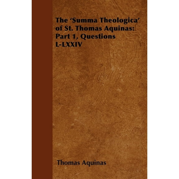 The 'Summa Theologica' of St. Thomas Aquinas: Part 1, Questions L-LXXIV, (Paperback)