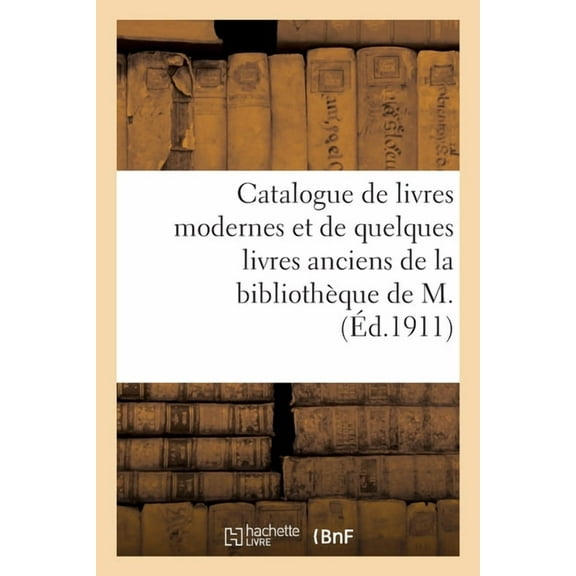Catalogue de Livres Modernes Et de Quelques Livres Anciens de la Bibliothèque de M. (Paperback)