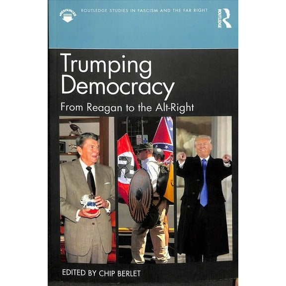Routledge Studies in Fascism and the Far Right: Trumping Democracy: From Reagan to the Alt-Right (Paperback)