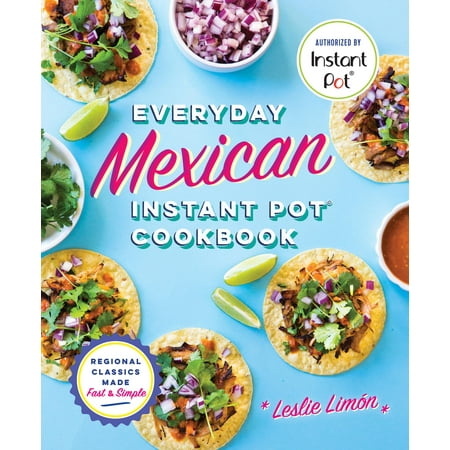 Everyday Mexican Instant Pot Cookbook : Regional Classics Made Fast and (Best Mexican In Buckhead)