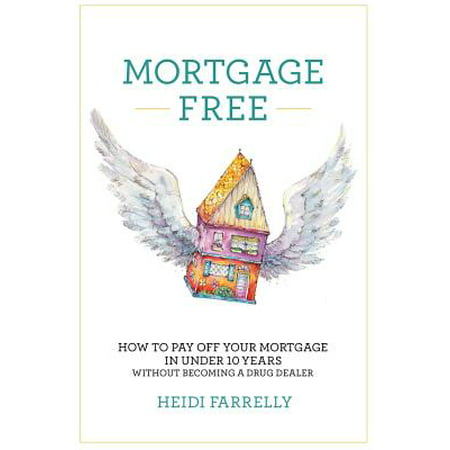 Mortgage Free : How to Pay Off Your Mortgage in Under 10 Years -Without Becoming a Drug (Best Way To Pay Your Mortgage Off Early)