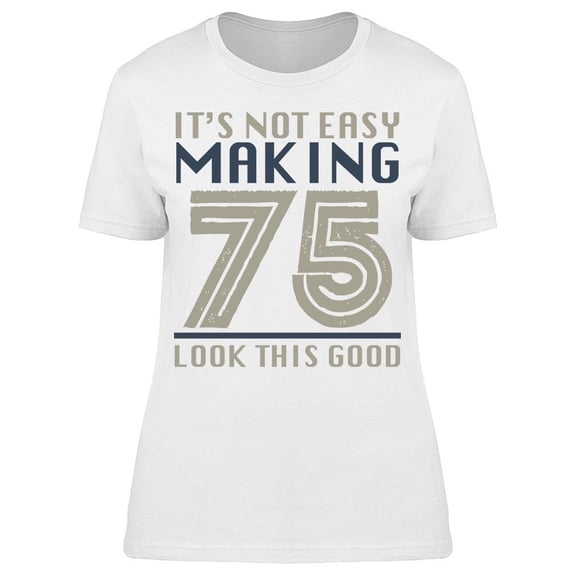 It's Not Easy Making 75 Years Women's T-shirt