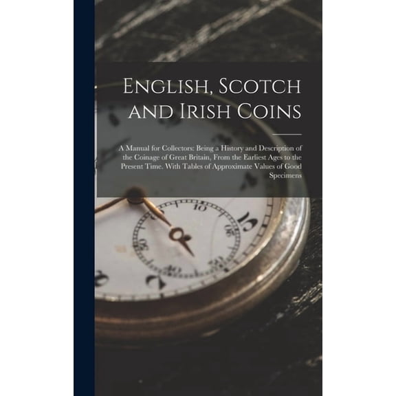 English, Scotch and Irish Coins: A Manual for Collectors: Being a History and Description of the Coinage of Great Britai, (Hardcover)
