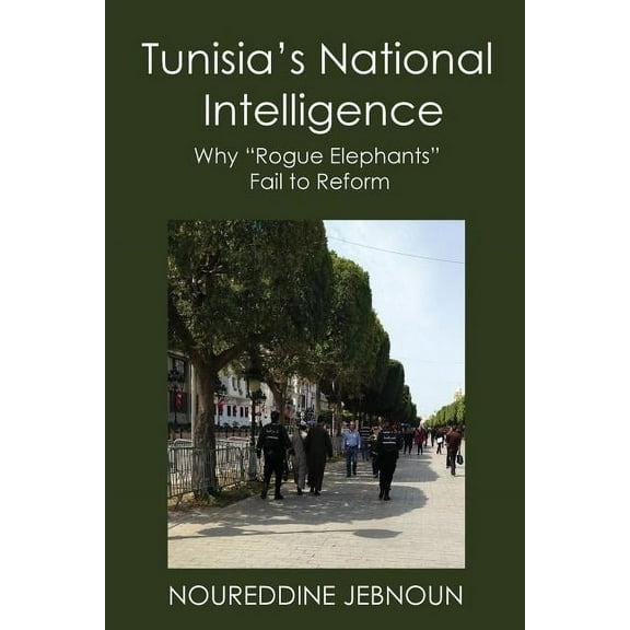 Tunisia's National Intelligence: Why "Rogue Elephants" Fail to Reform, (Paperback)