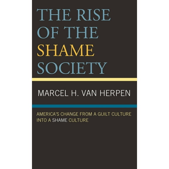 The Rise of the Shame Society: America's Change from a Guilt Culture into a Shame Culture, (Hardcover)