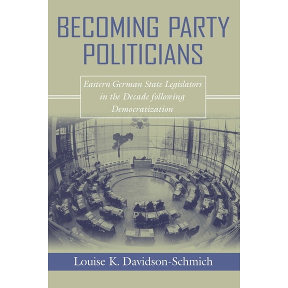 Contemporary European Politics and Socie Becoming Party Politicians: East German State Legislators in the Decade following Democratization, (Paperback)
