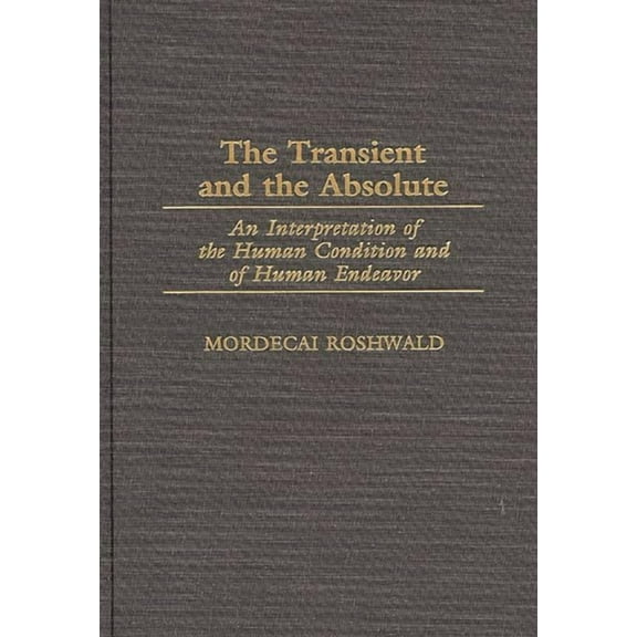 Contributions in Philosophy The Transient and the Absolute: An Interpretation of the Human Condition and of Human Endeavor, (Hardcover)