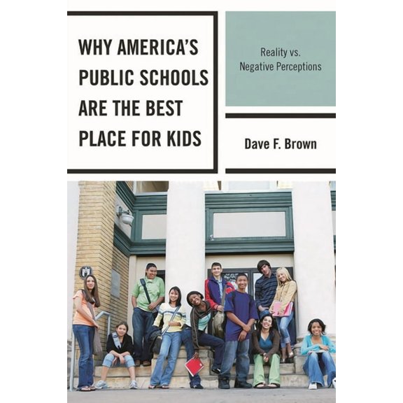 Why America's Public Schools Are the Best Place for Kids: Reality vs. Negative Perceptions, (Hardcover)
