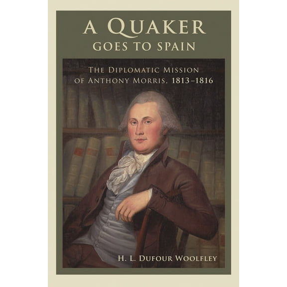 Studies in Eighteenth-Century America an Quaker Goes to Spain: The Diplomatic Mission of Anthony Morris, 1813-1816, (Paperback)