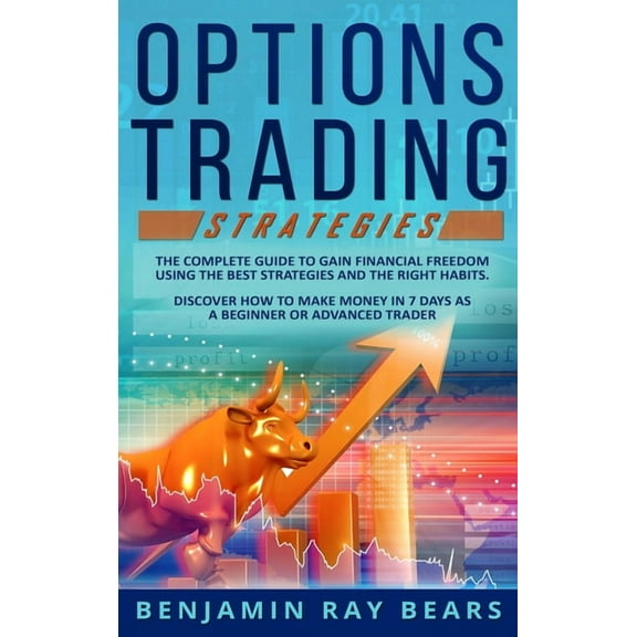 Options Trading Strategies: The Complete Guide to Gain Financial Freedom Using the Best Strategies and the Right Habits. Discover How to Make Money in 7 Days as a Beginner or Advanced Trader (Hardcove
