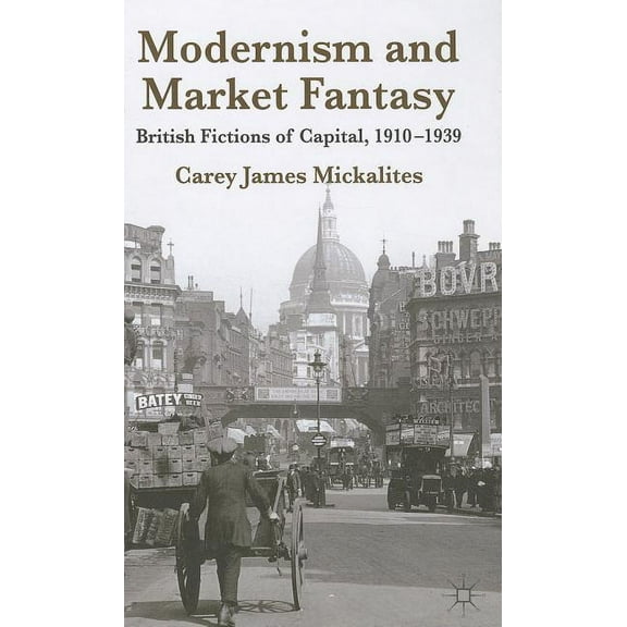Modernism and Market Fantasy: British Fictions of Capital, 1910-1939, (Hardcover)