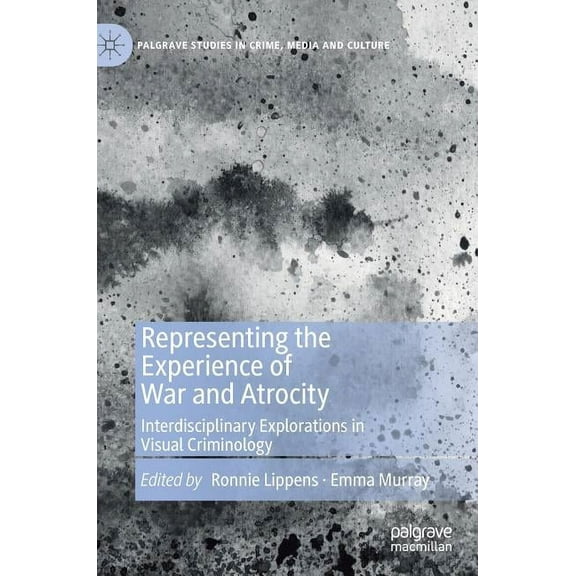 Palgrave Studies in Crime, Media and Cul Representing the Experience of War and Atrocity: Interdisciplinary Explorations in Visual Criminology, (Hardcover)