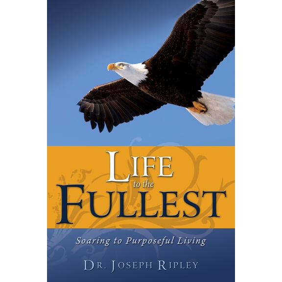 Life to the Fullest: Soaring to Purposeful Living, (Paperback)