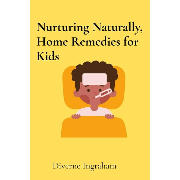 Nurturing Naturally, Home Remedies for Kids: A Parent's Guide, (Paperback)