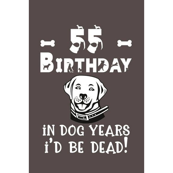 55 Birthday - In Dog Years I'd Be Dead!: Best Unique Funny Cool Humor Birthday Gifts For 55 Years Old Dog Lovers - 55th Birthday Gift for Men / Women / Kids ON Birthday or Christmas - Dog Lovers Novel