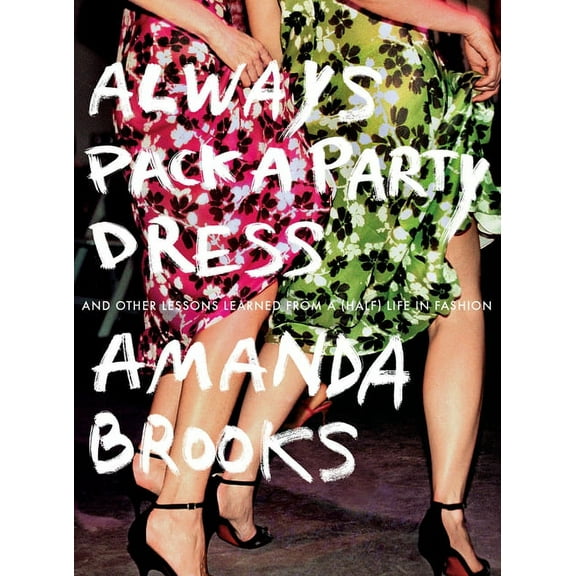 Always Pack a Party Dress: And Other Lessons Learned from a (Half) Life in Fashion, (Paperback)
