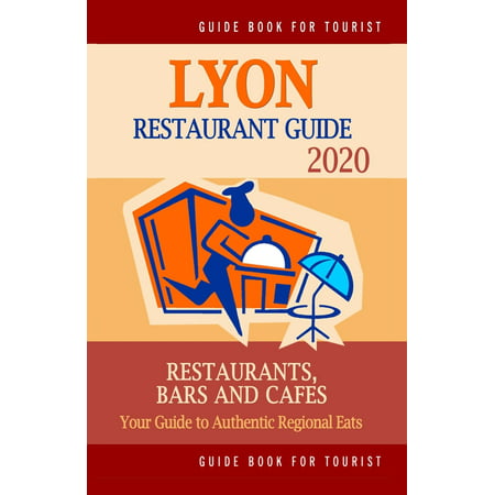 Lyon Restaurant Guide 2020 : Best Rated Restaurants in Lyon, France - Top Restaurants, Special Places to Drink and Eat Good Food Around (Restaurant Guide