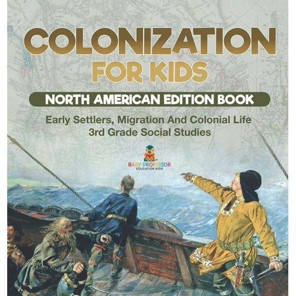 Colonization for Kids - North American Edition Book Early Settlers, Migration And Colonial Life 3rd Grade Social Studies, (Hardcover)