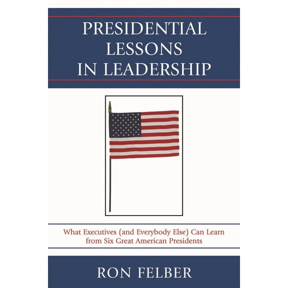 Presidential Lessons in Leadership: What Executives (and Everybody Else) Can Learn from Six Great American Presidents, (Paperback)