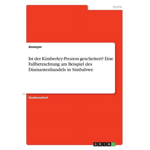 Ist der Kimberley-Prozess gescheitert? Eine Fallbetrachtung am Beispiel des Diamantenhandels in Simbabwe"