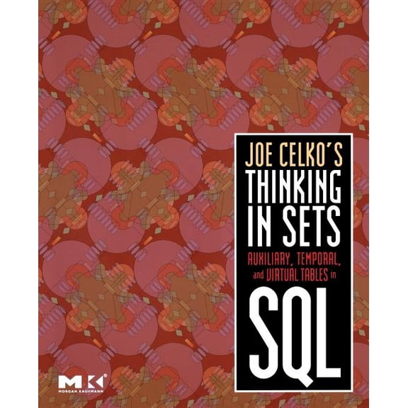 The Morgan Kaufmann Data Management Syst Joe Celko's Thinking in Sets: Auxiliary, Temporal, and Virtual Tables in SQL, (Paperback)