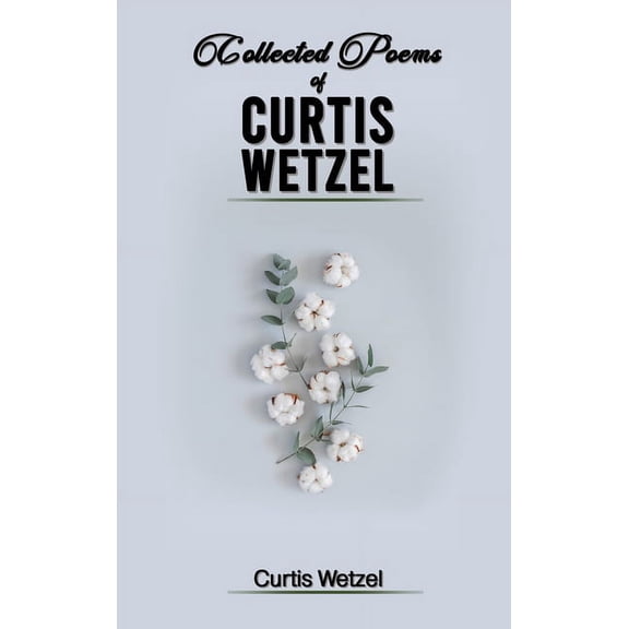 Collected Poems of Curtis Wetzel, (Hardcover)