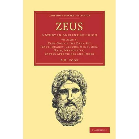Zeus: A Study in Ancient Religion: Zeus God of the Dark Sky (Earthquakes, Clouds, Wind, Dew, Rain, Meteorites) Appendixes and Index