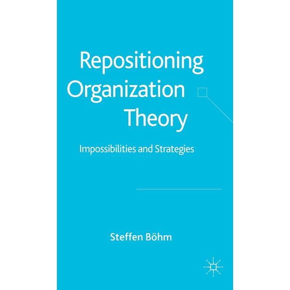 Repositioning Organization Theory: Impossibilities and Strategies, (Hardcover)
