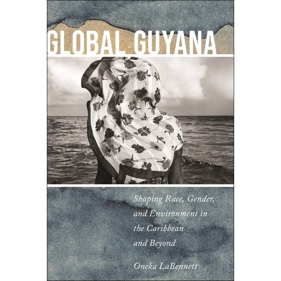Global Guyana: Shaping Race, Gender, and Environment in the Caribbean and Beyond, (Paperback)