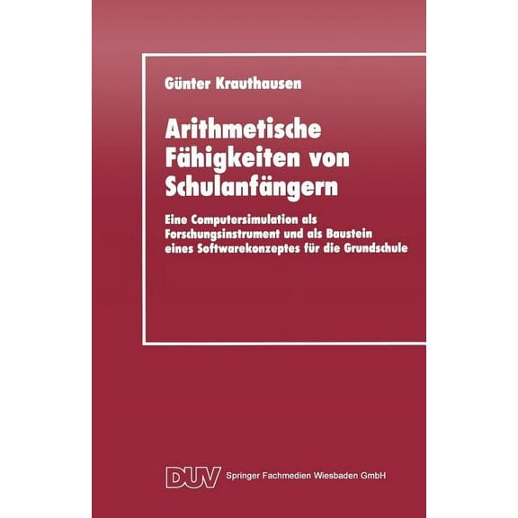 Arithmetische Fähigkeiten Von Schulanfängern: Eine Computersimulation ALS Forschungsinstrument Und ALS Baustein Eines Softwarekonzeptes Für Die Grundschule (Paperback)