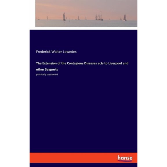 The Extension of the Contagious Diseases acts to Liverpool and other Seaports: practically considered, (Paperback)