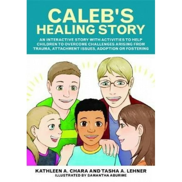 L'histoire de Guérison de Caleb: une Histoire Interactive avec des Activités pour Aider les Enfants à Surmonter les Défis Découlant de Traumatismes, de Problèmes d'Attachement, d'Adoption Ou d'Accueil.