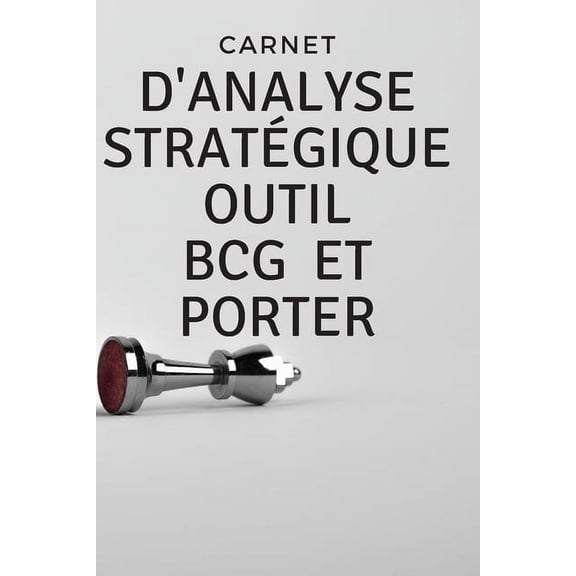Carnet d'analyse stratégique outil bcg et Porter: pour une meilleure analyse du maché (Paperback)